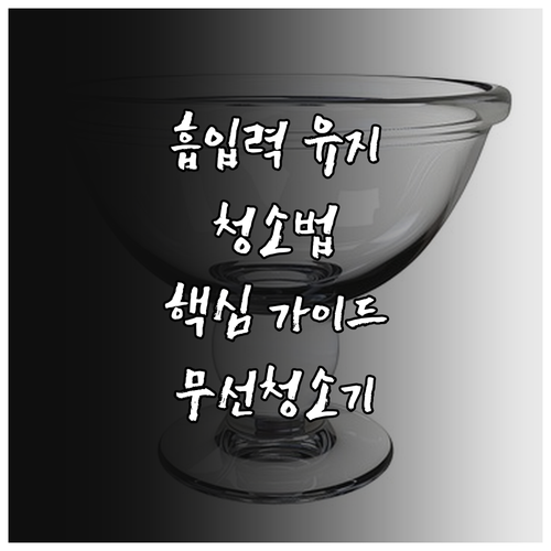 무선청소기 흡입력 유지하는 방법: 청소 및 관리 핵심 가이드