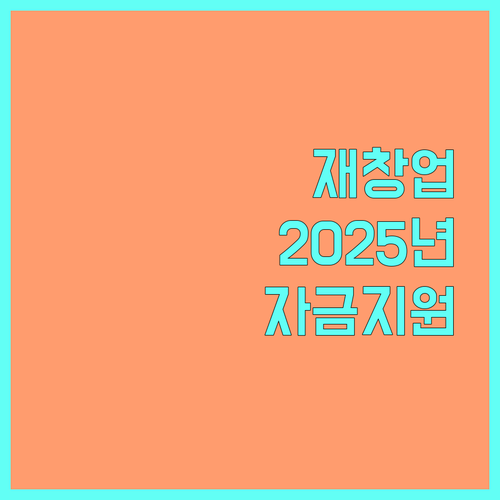 2025 재창업 지원 사업 총정리 자금, 대상, 혜택 완벽 가이드