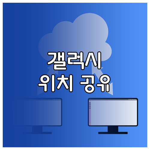 상황별 갤럭시 위치 공유 최적의 방법 선택하기