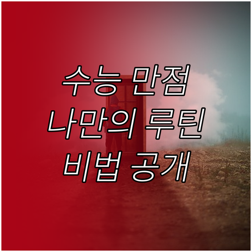 2025 수능 만점, 나만의 맞춤 루틴: 시간 관리, 과목별 학습법, 건강 관리 비법 공개