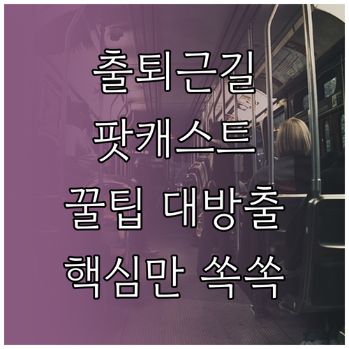 출퇴근길 팟캐스트 활용법: 짧고 굵게, 깊이 있게, 유쾌하게!