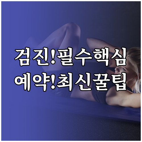 국가 및 종합 건강검진 예약 방법과 준비 핵심 정리