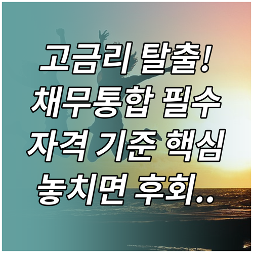 고금리 탈출을 위한 복잡한 채무통합대출 자격 기준 완벽 이해